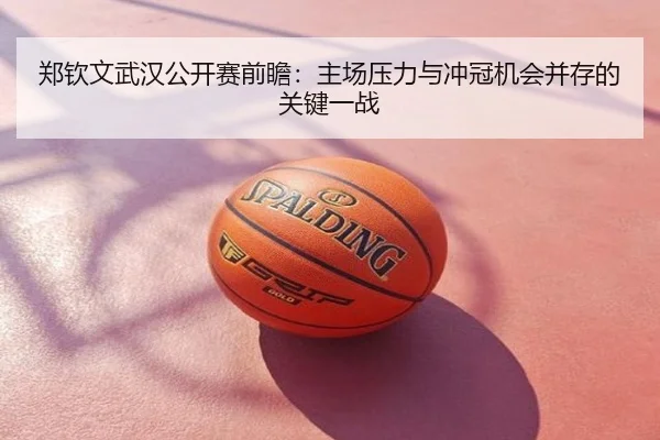 郑钦文武汉公开赛前瞻：主场压力与冲冠机会并存的关键一战